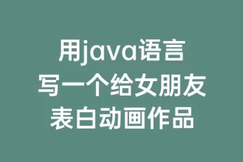 用java语言写一个给女朋友表白动画作品