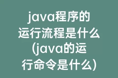 java程序的运行流程是什么(java的运行命令是什么)