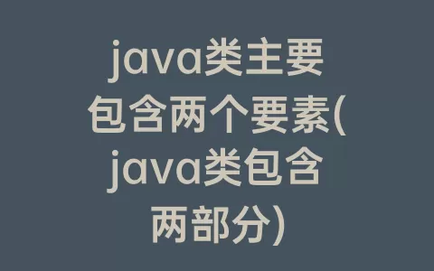 java类主要包含两个要素(java类包含两部分)