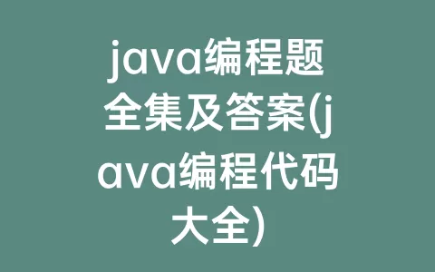 java编程题全集及答案(java编程代码大全)