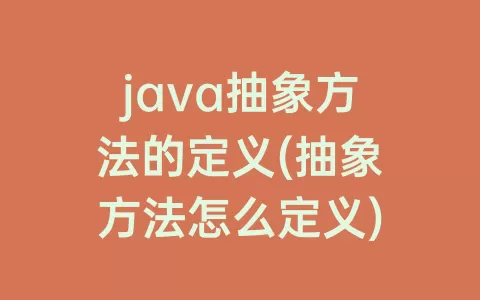 java抽象方法的定义(抽象方法怎么定义)