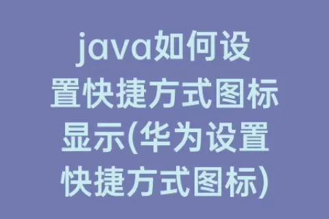java如何设置快捷方式图标显示(华为设置快捷方式图标)
