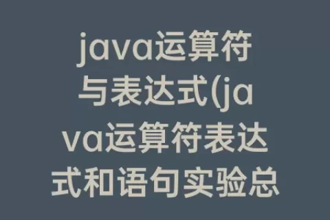 java运算符与表达式(java运算符表达式和语句实验总结)