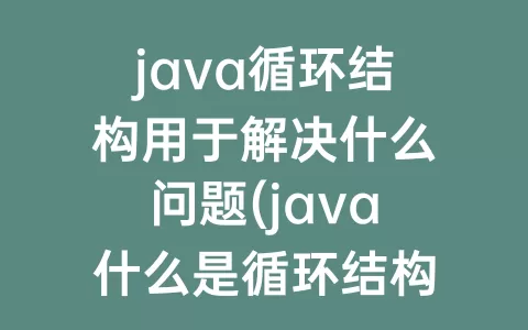 java循环结构用于解决什么问题(java什么是循环结构)