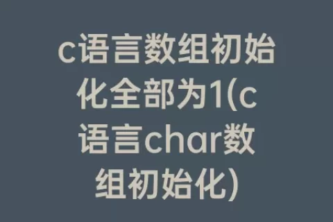 c语言数组初始化全部为1(c语言char数组初始化)