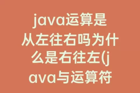java运算是从左往右吗为什么是右往左(java与运算符怎么运算)