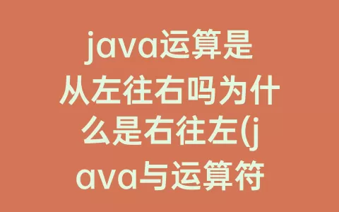 java运算是从左往右吗为什么是右往左(java与运算符怎么运算)