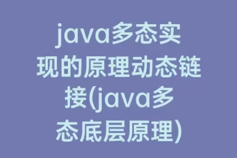 java多态实现的原理动态链接(java多态底层原理)