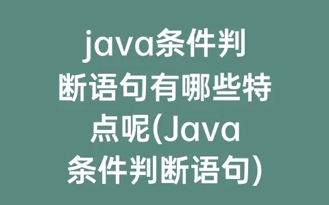 java条件判断语句有哪些特点呢(Java条件判断语句)