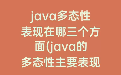 java多态性表现在哪三个方面(java的多态性主要表现在哪三个方面)