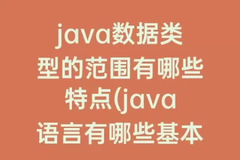 java数据类型的范围有哪些特点(java语言有哪些基本数据类型)