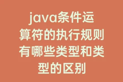 java条件运算符的执行规则有哪些类型和类型的区别