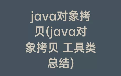 java对象拷贝(java对象拷贝 工具类总结)