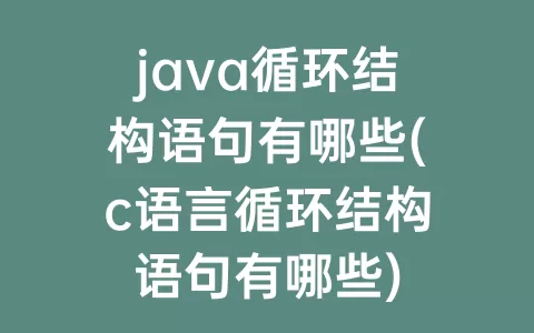 java循环结构语句有哪些(c语言循环结构语句有哪些)