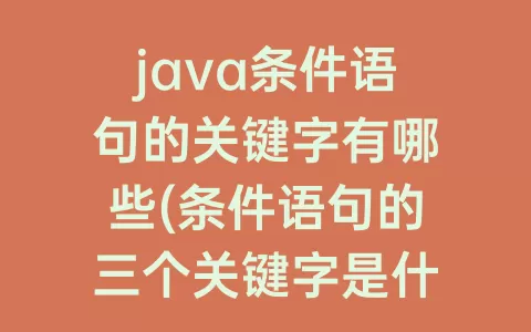 java条件语句的关键字有哪些(条件语句的三个关键字是什么)
