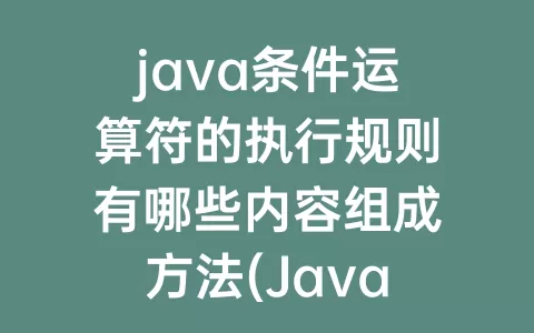 java条件运算符的执行规则有哪些内容组成方法(Java条件运算符的执行规则)