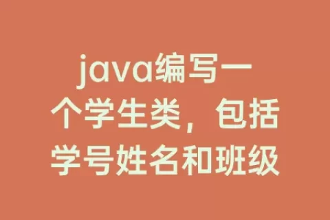 java编写一个学生类，包括学号姓名和班级