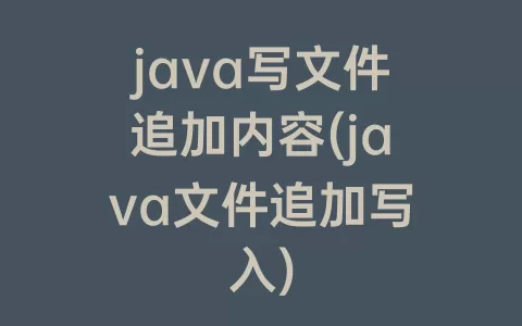 java写文件追加内容(java文件追加写入)