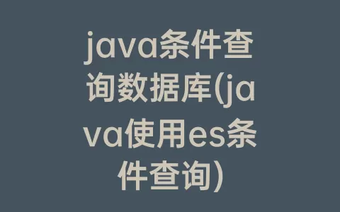 java条件查询数据库(java使用es条件查询)