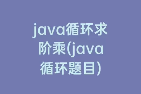 java循环求阶乘(java循环题目)
