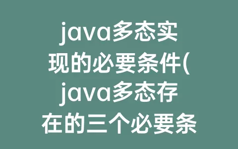 java多态实现的必要条件(java多态存在的三个必要条件)