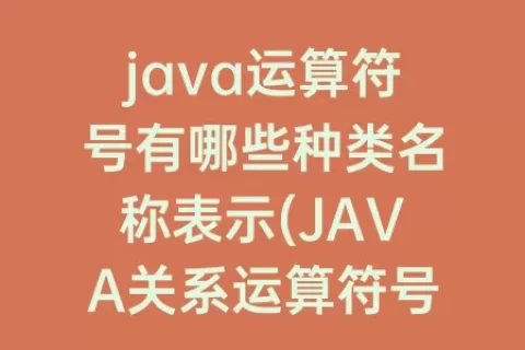 java运算符号有哪些种类名称表示(JAVA关系运算符号包括哪些)