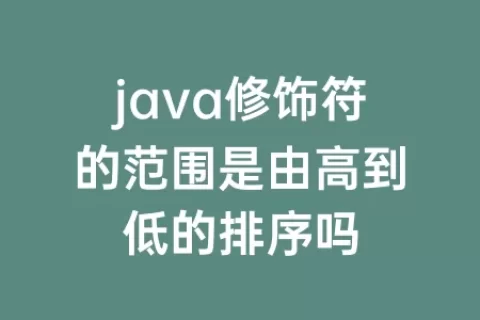 java修饰符的范围是由高到低的排序吗