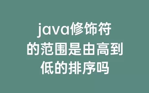 java修饰符的范围是由高到低的排序吗