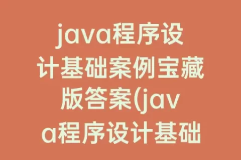 java程序设计基础案例宝藏版答案(java程序设计基础(案例宝藏版))