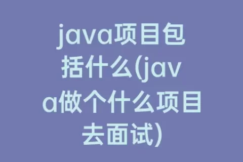 java项目包括什么(java做个什么项目去面试)