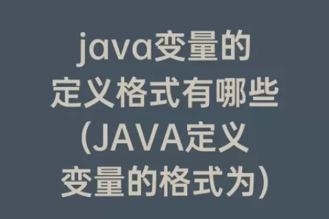 java变量的定义格式有哪些(JAVA定义变量的格式为)