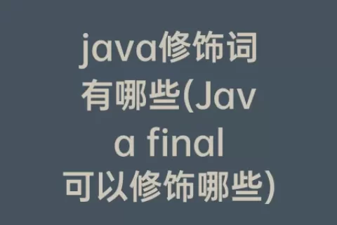 java修饰词有哪些(Java final可以修饰哪些)