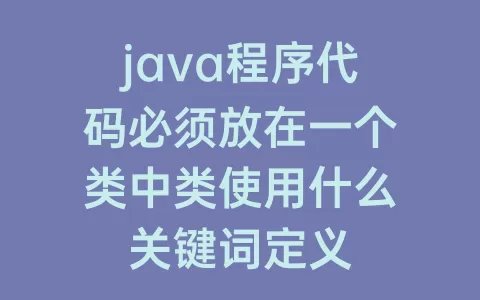 java程序代码必须放在一个类中类使用什么关键词定义
