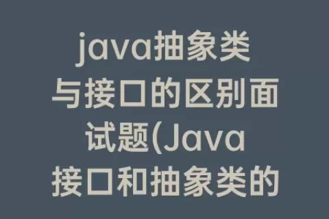 java抽象类与接口的区别面试题(Java接口和抽象类的区别)