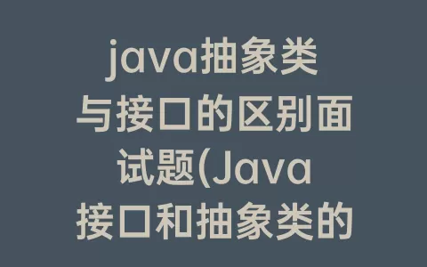 java抽象类与接口的区别面试题(Java接口和抽象类的区别)