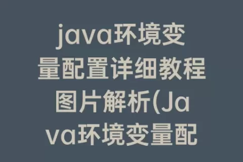 java环境变量配置详细教程图片解析(Java环境变量配置教程)