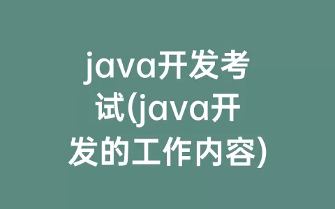 java开发考试(java开发的工作内容)