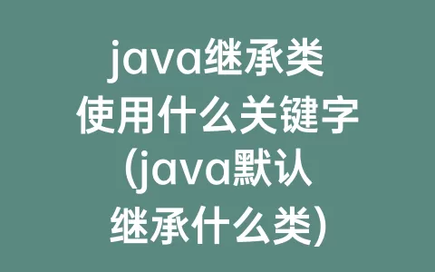 java继承类使用什么关键字(java默认继承什么类)