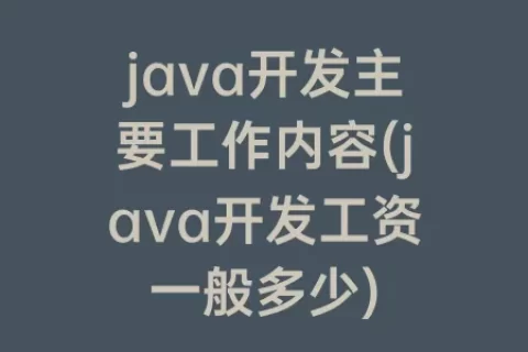 java开发主要工作内容(java开发工资一般多少)