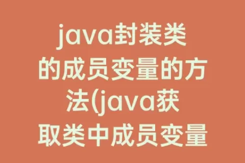 java封装类的成员变量的方法(java获取类中成员变量)