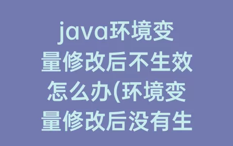 java环境变量修改后不生效怎么办(环境变量修改后没有生效)