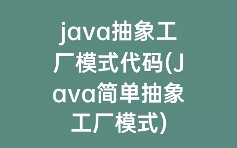 java抽象工厂模式代码(Java简单抽象工厂模式)