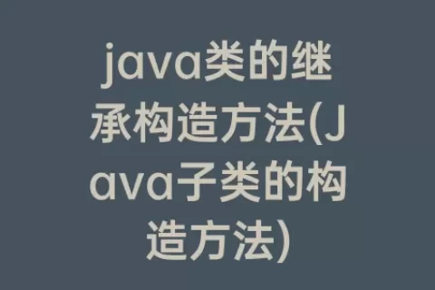 java类的继承构造方法(Java子类的构造方法)