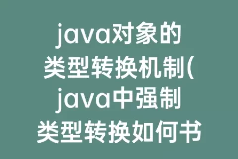 java对象的类型转换机制(java中强制类型转换如何书写)