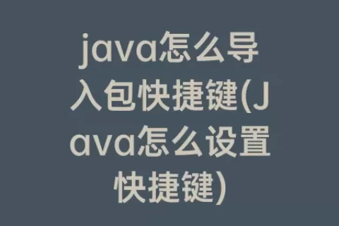 java怎么导入包快捷键(Java怎么设置快捷键)