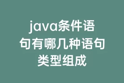java条件语句有哪几种语句类型组成