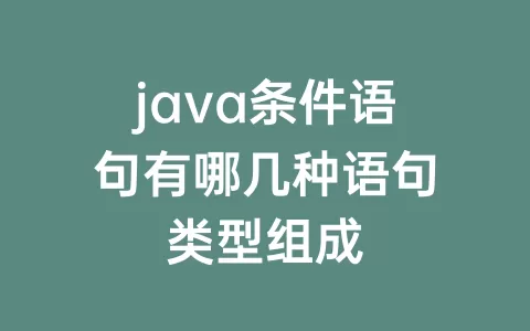 java条件语句有哪几种语句类型组成