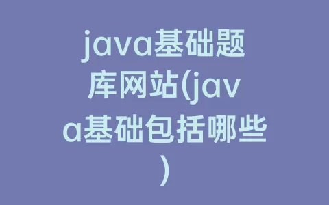 java基础题库网站(java基础包括哪些)
