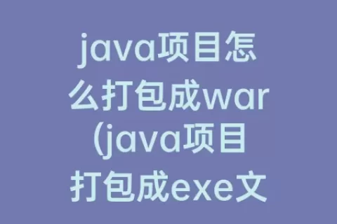 java项目怎么打包成war(java项目打包成exe文件)