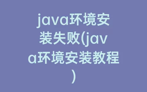 java环境安装失败(java环境安装教程)